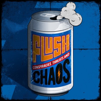 FLUSH "Conspiracies, Threats and Chaos"